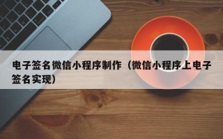 辽宁电子签名微信小程序制作（微信小程序上电子签名实现）