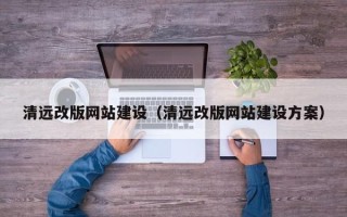 辽宁清远改版网站建设（清远改版网站建设方案）