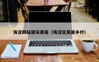 辽宁海淀网站建设美丽（海淀区美丽乡村）