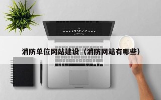 辽宁消防单位网站建设（消防网站有哪些）