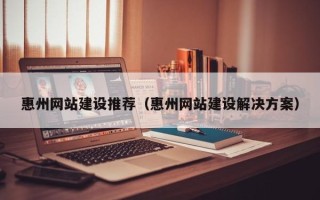 辽宁惠州网站建设推荐（惠州网站建设解决方案）