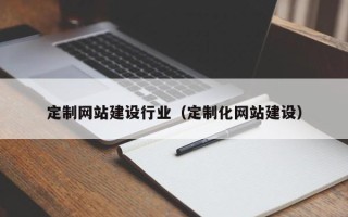 辽宁定制网站建设行业（定制化网站建设）
