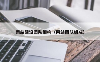 辽宁网站建设团队架构（网站团队组成）