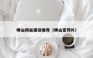 辽宁横山网站建设推荐（横山宣传片）