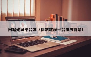 辽宁网站建设平台发（网站建设平台发展前景）