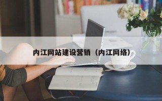 辽宁内江网站建设营销（内江网络）