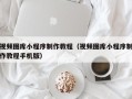 辽宁视频图库小程序制作教程（视频图库小程序制作教程手机版）